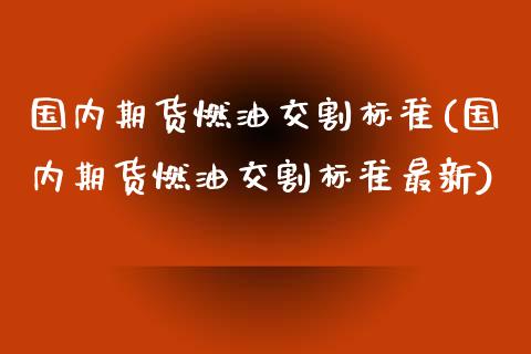 国内期货燃油交割标准(国内期货燃油交割标准最新)_https://www.zghnxxa.com_内盘期货_第1张
