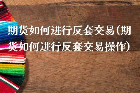 期货如何进行反套交易(期货如何进行反套交易操作)_https://www.zghnxxa.com_黄金期货_第1张