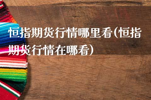 恒指期货行情哪里看(恒指期货行情在哪看)_期货直播室_第1张_期货直播室 恒指期货行情哪里看(恒指期货行情在哪看)_https://www.zghnxxa.com_期货直播室_第1张