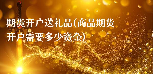 期货开户送礼品(商品期货开户需要多少资金)_黄金期货_第1张_期货直播室 期货开户送礼品(商品期货开户需要多少资金)_https://www.zghnxxa.com_黄金期货_第1张
