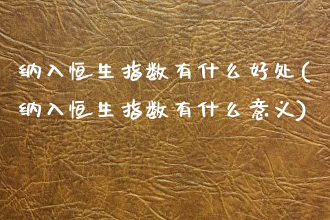 纳入恒生指数有什么好处(纳入恒生指数有什么意义)_https://www.zghnxxa.com_黄金期货_第1张