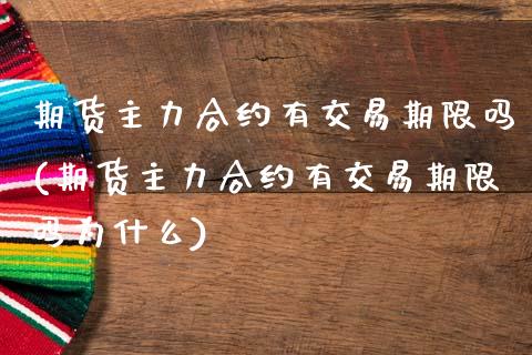 期货主力合约有交易期限吗(期货主力合约有交易期限吗为什么)_https://www.zghnxxa.com_内盘期货_第1张