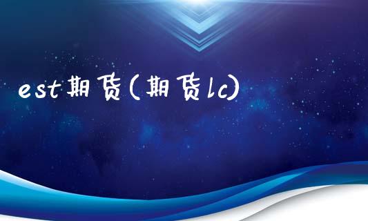 est期货(期货lc)_国际期货_第1张_期货直播室 est期货(期货lc)_https://www.zghnxxa.com_国际期货_第1张