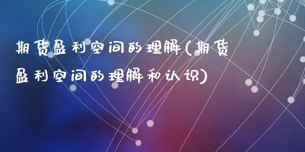 期货盈利空间的理解(期货盈利空间的理解和认识)_https://www.zghnxxa.com_期货直播室_第1张
