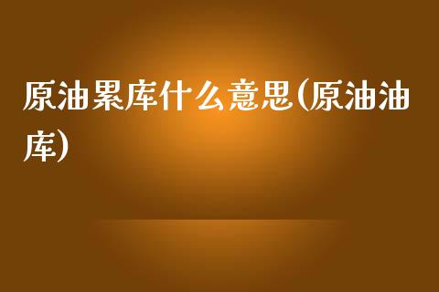 原油累库什么意思(原油油库)_https://www.zghnxxa.com_黄金期货_第1张