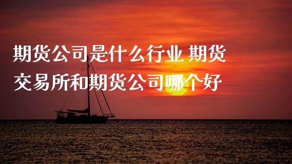 期货公司是什么行业 期货交易所和期货公司哪个好_https://www.zghnxxa.com_国际期货_第1张