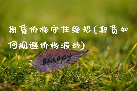 期货价格守住绝招(期货如何规避价格波动)_https://www.zghnxxa.com_国际期货_第1张