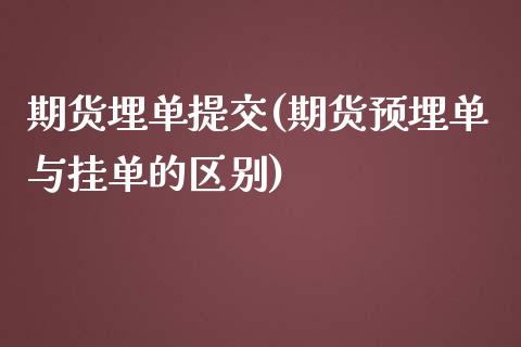 期货埋单提交(期货预埋单与挂单的区别)_国际期货_第1张_期货直播室 期货埋单提交(期货预埋单与挂单的区别)_https://www.zghnxxa.com_国际期货_第1张