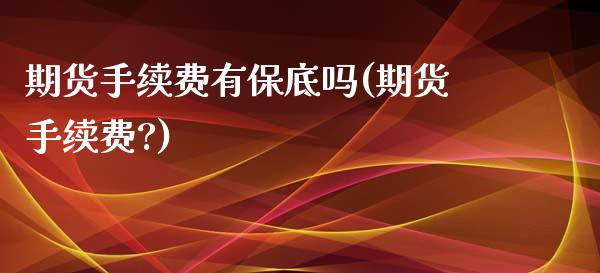 期货手续费有保底吗(期货手续费?)_期货直播室_第1张_期货直播室 期货手续费有保底吗(期货手续费?)_https://www.zghnxxa.com_期货直播室_第1张
