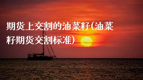 期货上交割的油菜籽(油菜籽期货交割标准)_内盘期货_第1张_期货直播室 期货上交割的油菜籽(油菜籽期货交割标准)_https://www.zghnxxa.com_内盘期货_第1张