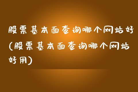 股票基本面查询哪个网站好(股票基本面查询哪个网站好用)_期货直播室_第1张_期货直播室 股票基本面查询哪个网站好(股票基本面查询哪个网站好用)_https://www.zghnxxa.com_期货直播室_第1张