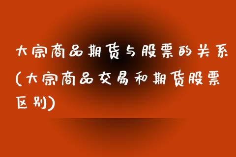 大宗商品期货与股票的关系(大宗商品交易和期货股票区别)_https://www.zghnxxa.com_黄金期货_第1张