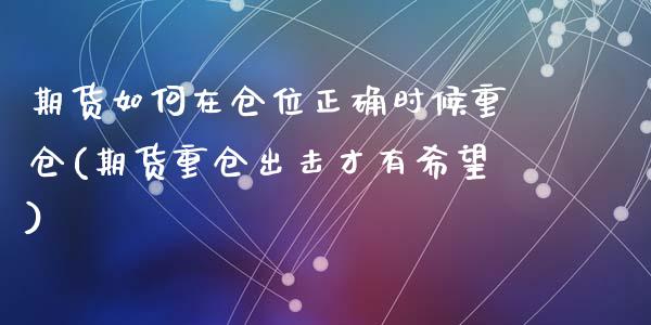 期货如何在仓位正确时候重仓(期货重仓出击才有希望)_期货直播室_第1张_期货直播室 期货如何在仓位正确时候重仓(期货重仓出击才有希望)_https://www.zghnxxa.com_期货直播室_第1张