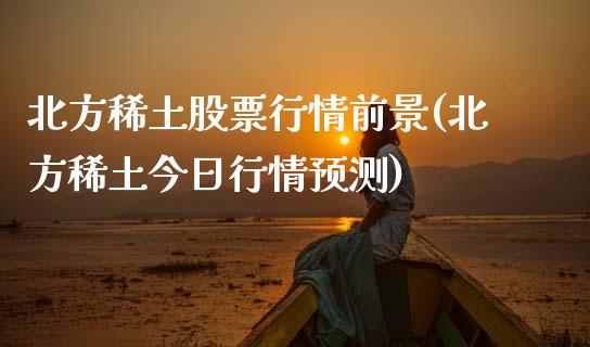 北方稀土股票行情前景(北方稀土今日行情预测)_https://www.zghnxxa.com_期货直播室_第1张