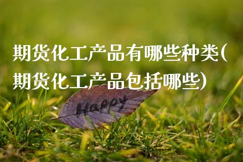 期货化工产品有哪些种类(期货化工产品包括哪些)_黄金期货_第1张_期货直播室 期货化工产品有哪些种类(期货化工产品包括哪些)_https://www.zghnxxa.com_黄金期货_第1张