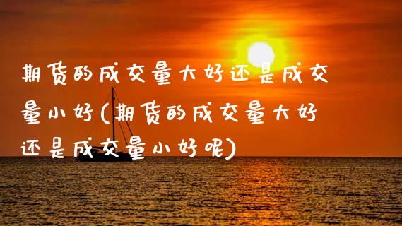 期货的成交量大好还是成交量小好(期货的成交量大好还是成交量小好呢)_https://www.zghnxxa.com_黄金期货_第1张