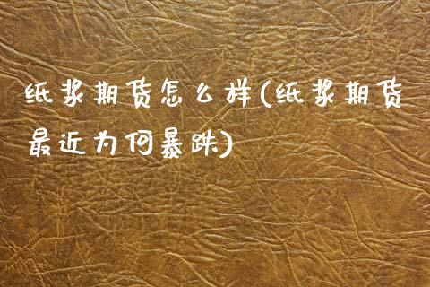 纸浆期货怎么样(纸浆期货最近为何暴跌)_黄金期货_第1张_期货直播室 纸浆期货怎么样(纸浆期货最近为何暴跌)_https://www.zghnxxa.com_黄金期货_第1张