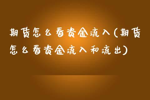 期货怎么看资金流入(期货怎么看资金流入和流出)_https://www.zghnxxa.com_期货直播室_第1张