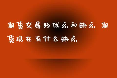 期货交易的优点和缺点 期货现在有什么缺点_https://www.zghnxxa.com_期货直播室_第1张