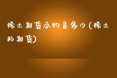 稀土期货合约是多少(稀土的期货)_https://www.zghnxxa.com_国际期货_第1张