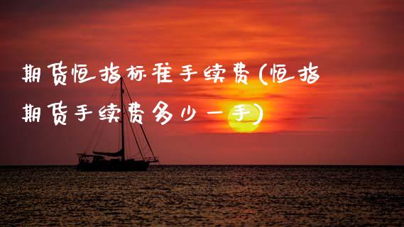 期货恒指标准手续费(恒指期货手续费多少一手)_https://www.zghnxxa.com_期货直播室_第1张