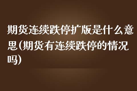 期货连续跌停扩版是什么意思(期货有连续跌停的情况吗)_国际期货_第1张_期货直播室 期货连续跌停扩版是什么意思(期货有连续跌停的情况吗)_https://www.zghnxxa.com_国际期货_第1张