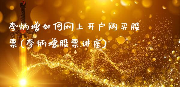 李炳增如何网上开户购买股票(李炳增股票讲座)_https://www.zghnxxa.com_期货直播室_第1张