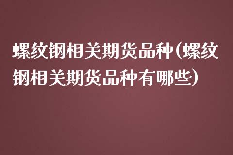 螺纹钢相关期货品种(螺纹钢相关期货品种有哪些)_国际期货_第1张_期货直播室 螺纹钢相关期货品种(螺纹钢相关期货品种有哪些)_https://www.zghnxxa.com_国际期货_第1张