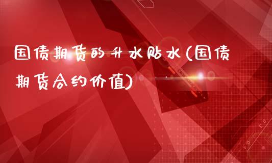 国债期货的升水贴水(国债期货合约价值)_国际期货_第1张_期货直播室 国债期货的升水贴水(国债期货合约价值)_https://www.zghnxxa.com_国际期货_第1张