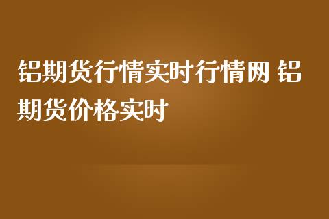 铝期货行情实时行情网 铝期货价格实时_https://www.zghnxxa.com_内盘期货_第1张