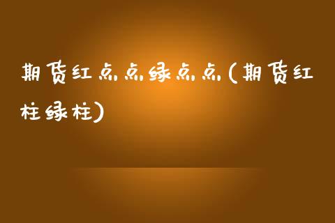 期货红点点绿点点(期货红柱绿柱)_国际期货_第1张_期货直播室 期货红点点绿点点(期货红柱绿柱)_https://www.zghnxxa.com_国际期货_第1张