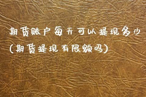 期货账户每天可以提现多少(期货提现有限额吗)_https://www.zghnxxa.com_内盘期货_第1张
