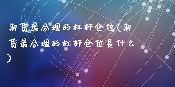 期货最合理的杠杆仓位(期货最合理的杠杆仓位是什么)_https://www.zghnxxa.com_期货直播室_第1张