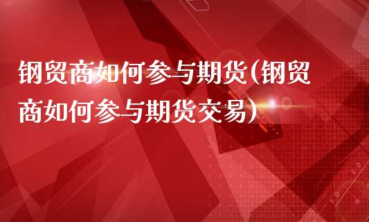钢贸商如何参与期货(钢贸商如何参与期货交易)_https://www.zghnxxa.com_黄金期货_第1张