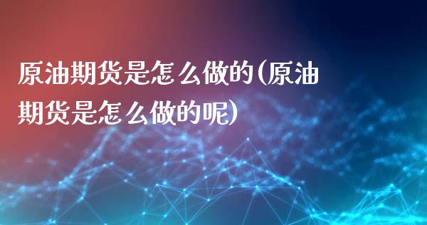 原油期货是怎么做的(原油期货是怎么做的呢)_内盘期货_第1张_期货直播室 原油期货是怎么做的(原油期货是怎么做的呢)_https://www.zghnxxa.com_内盘期货_第1张