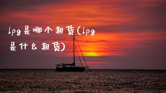 lpg是哪个期货(lpg是什么期货)_内盘期货_第1张_期货直播室 lpg是哪个期货(lpg是什么期货)_https://www.zghnxxa.com_内盘期货_第1张