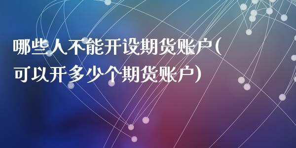 哪些人不能开设期货账户(可以开多少个期货账户)_https://www.zghnxxa.com_内盘期货_第1张