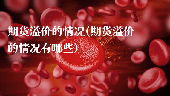 期货溢价的情况(期货溢价的情况有哪些)_国际期货_第1张_期货直播室 期货溢价的情况(期货溢价的情况有哪些)_https://www.zghnxxa.com_国际期货_第1张