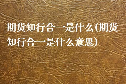 期货知行合一是什么(期货知行合一是什么意思)_黄金期货_第1张_期货直播室 期货知行合一是什么(期货知行合一是什么意思)_https://www.zghnxxa.com_黄金期货_第1张