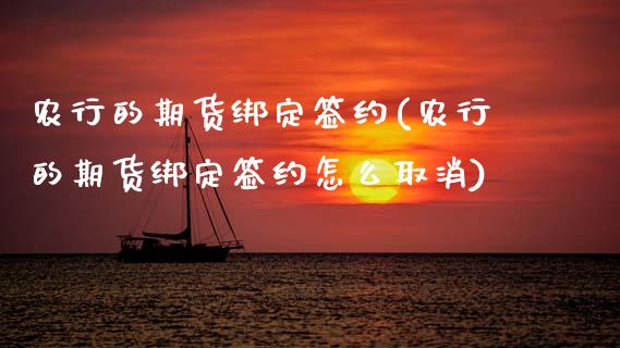 农行的期货绑定签约(农行的期货绑定签约怎么取消)_国际期货_第1张_期货直播室 农行的期货绑定签约(农行的期货绑定签约怎么取消)_https://www.zghnxxa.com_国际期货_第1张