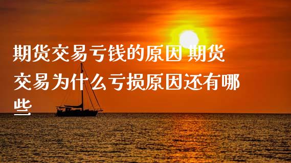 期货交易亏钱的原因 期货交易为什么亏损原因还有哪些_https://www.zghnxxa.com_期货直播室_第1张