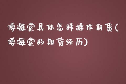 傅海棠具体怎样操作期货(傅海棠的期货经历)_https://www.zghnxxa.com_内盘期货_第1张