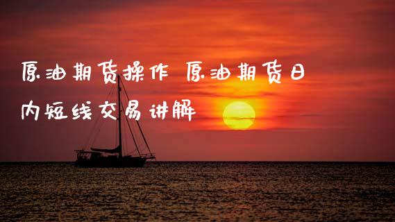 原油期货操作 原油期货日内短线交易讲解_https://www.zghnxxa.com_期货直播室_第1张