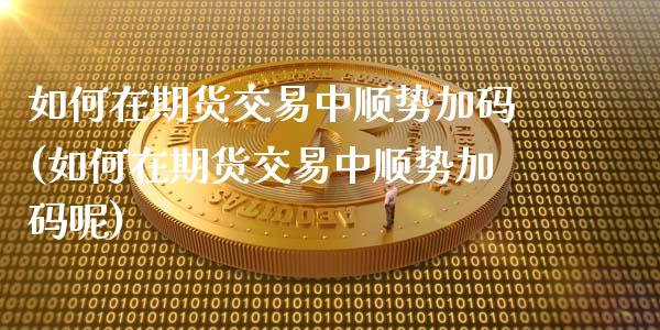 如何在期货交易中顺势加码(如何在期货交易中顺势加码呢)_国际期货_第1张_期货直播室 如何在期货交易中顺势加码(如何在期货交易中顺势加码呢)_https://www.zghnxxa.com_国际期货_第1张