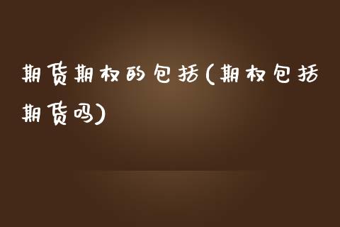 期货期权的包括(期权包括期货吗)_国际期货_第1张_期货直播室 期货期权的包括(期权包括期货吗)_https://www.zghnxxa.com_国际期货_第1张