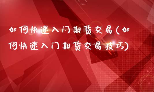 如何快速入门期货交易(如何快速入门期货交易技巧)_https://www.zghnxxa.com_内盘期货_第1张