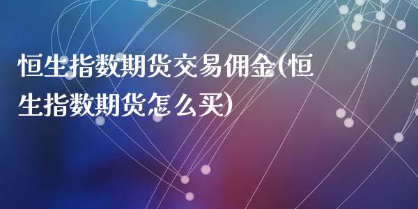 恒生指数期货交易佣金(恒生指数期货怎么买)_https://www.zghnxxa.com_期货直播室_第1张
