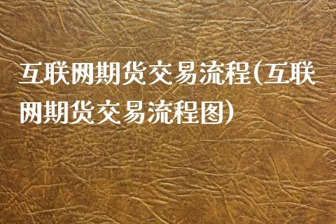 互联网期货交易流程(互联网期货交易流程图)_https://www.zghnxxa.com_内盘期货_第1张