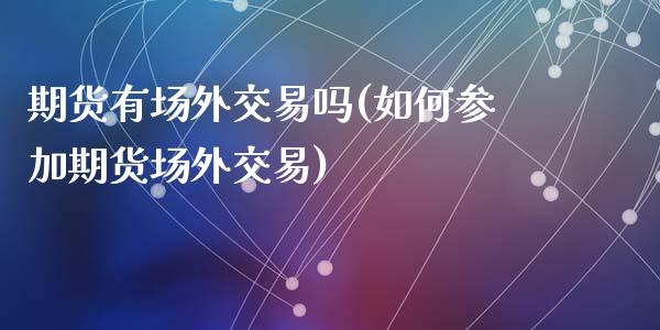 期货有场外交易吗(如何参加期货场外交易)_黄金期货_第1张_期货直播室 期货有场外交易吗(如何参加期货场外交易)_https://www.zghnxxa.com_黄金期货_第1张