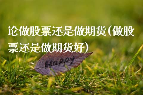 论做股票还是做期货(做股票还是做期货好)_黄金期货_第1张_期货直播室 论做股票还是做期货(做股票还是做期货好)_https://www.zghnxxa.com_黄金期货_第1张